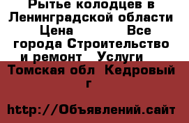 Рытье колодцев в Ленинградской области › Цена ­ 4 000 - Все города Строительство и ремонт » Услуги   . Томская обл.,Кедровый г.